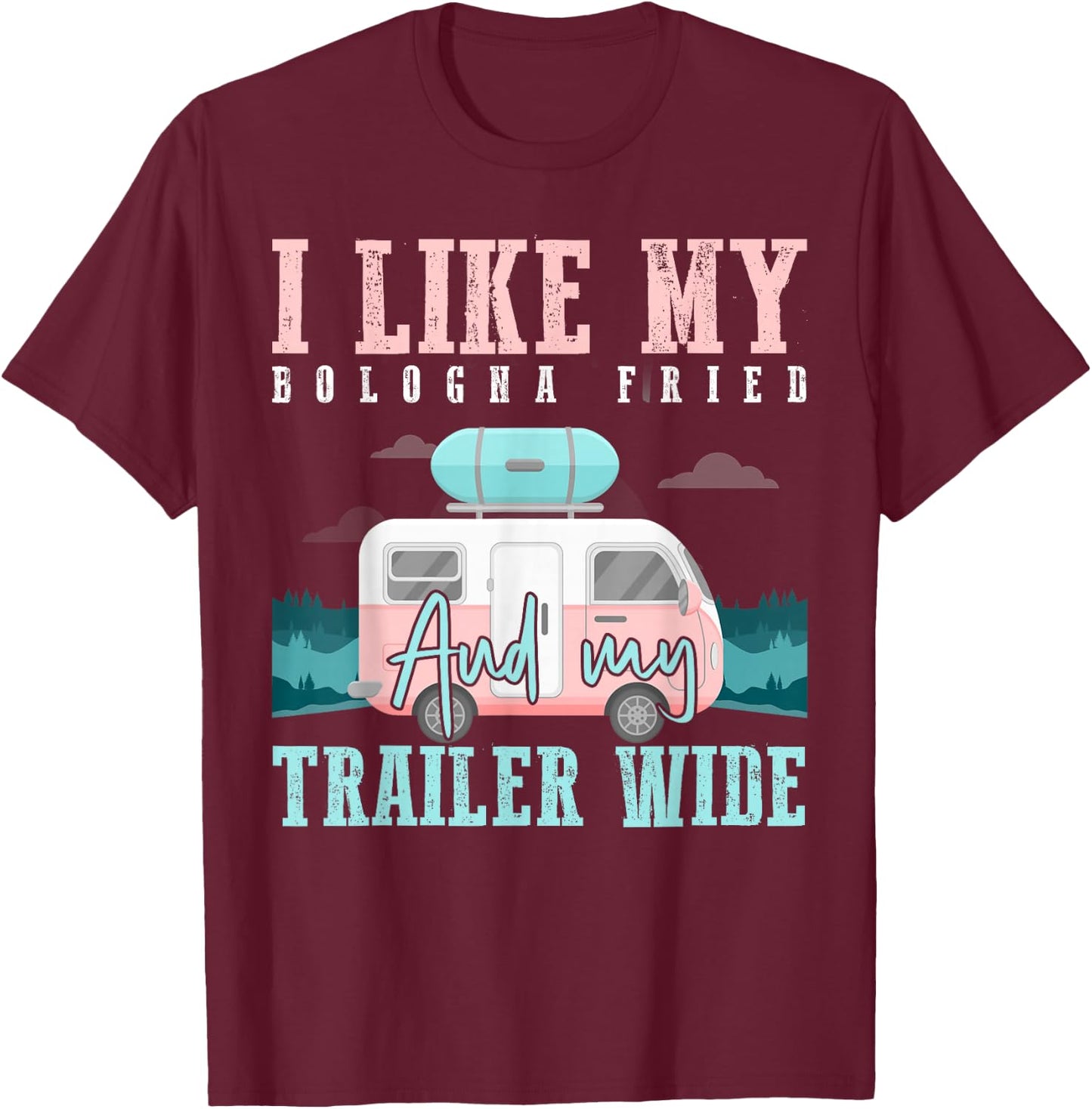 I Like My Bologna Fried and My Trailer Wide T-Shirt - T-Shirt | Maroon
