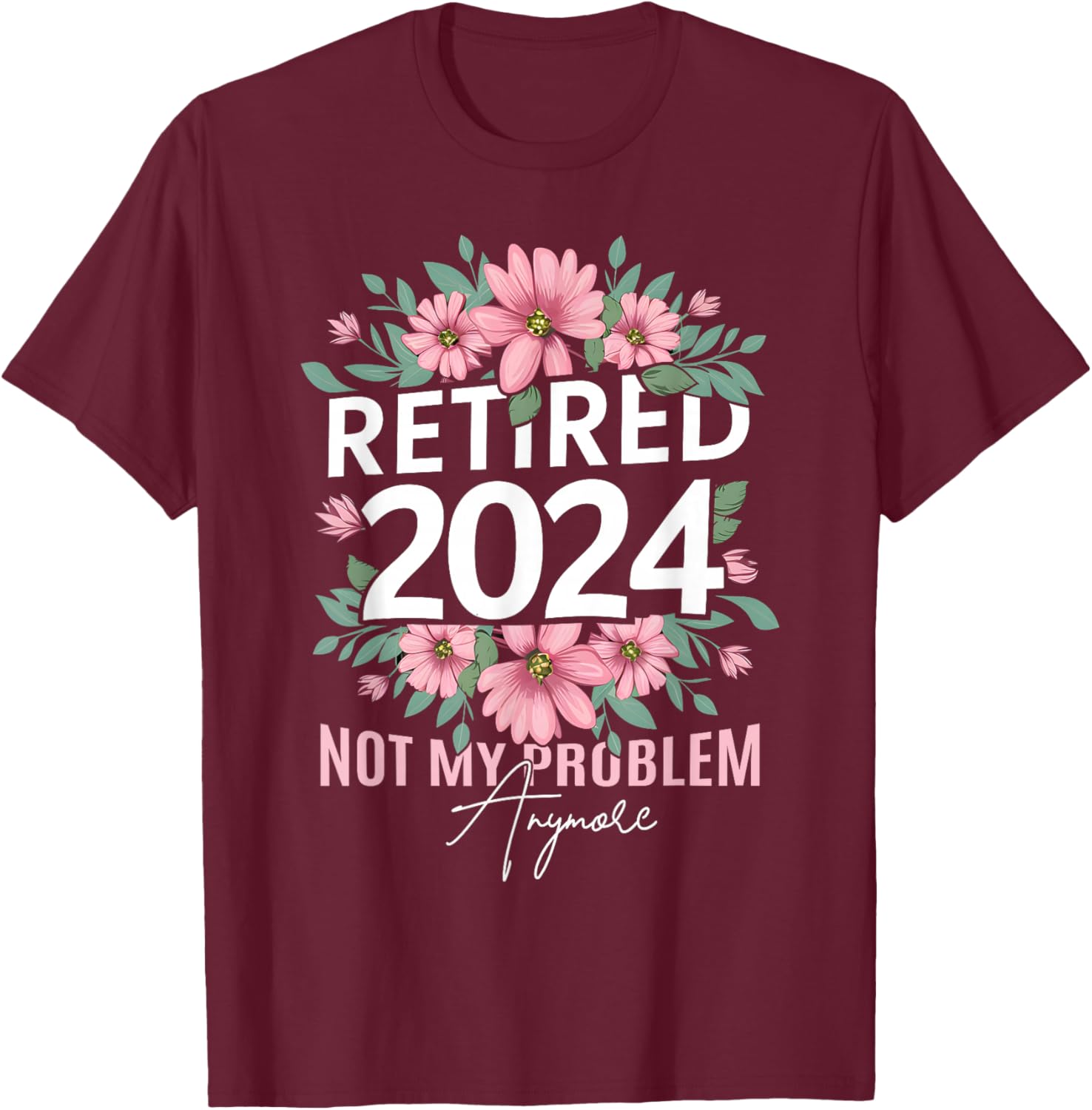 Retirement 2024 Women Retired 2024 Not My Problem Anymore T-Shirt - T-Shirt | Maroon