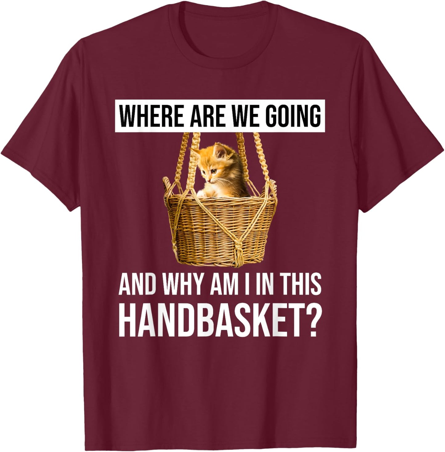 Where Are We Going & Why Am I In This Handbasket Funny Cat Men Women T-Shirt - T-Shirt | Maroon