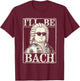 Johann Sebastian Bach Pun Ill Be Bach, Funny Classical Music T-Shirt - T-Shirt | Maroon