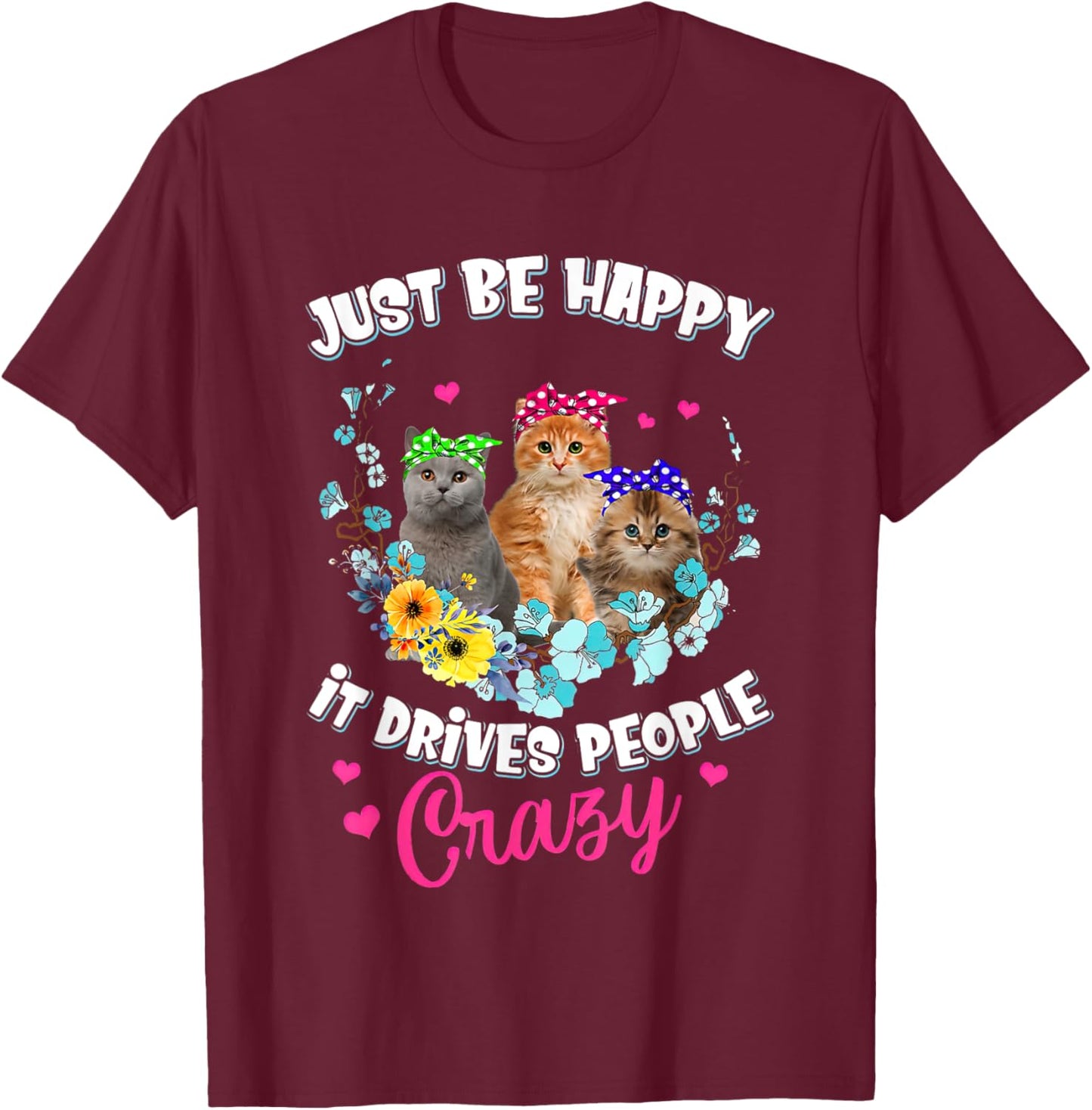 Just Be Happy It Drives People Crazy Cat Flower Men Women T-Shirt - T-Shirt | Maroon