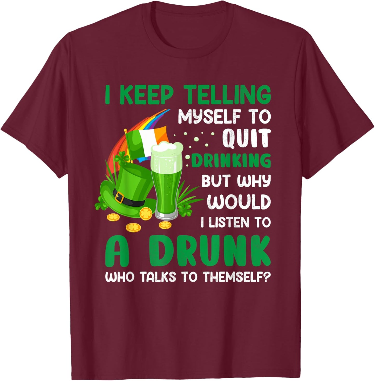 Funny St Patricks Day I Keep Telling Myself To Quit Drinking T-Shirt - T-Shirt | Maroon