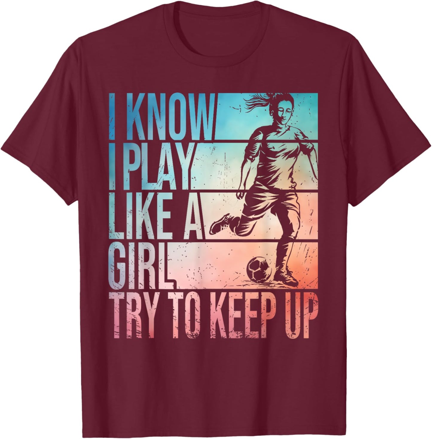 I Know I Play Like A Girl Try To Keep Up Girls Soccer Player T-Shirt - T-Shirt | Maroon