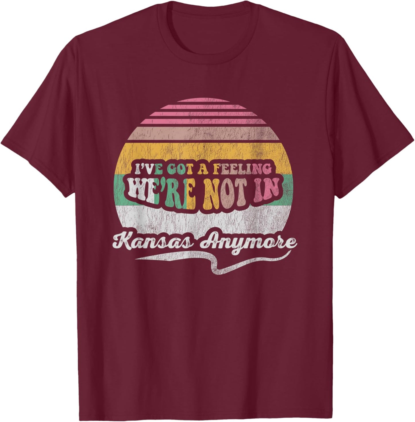 I've Got A Feeling We're Not In Kansas Anymore T-Shirt - T-Shirt | Maroon