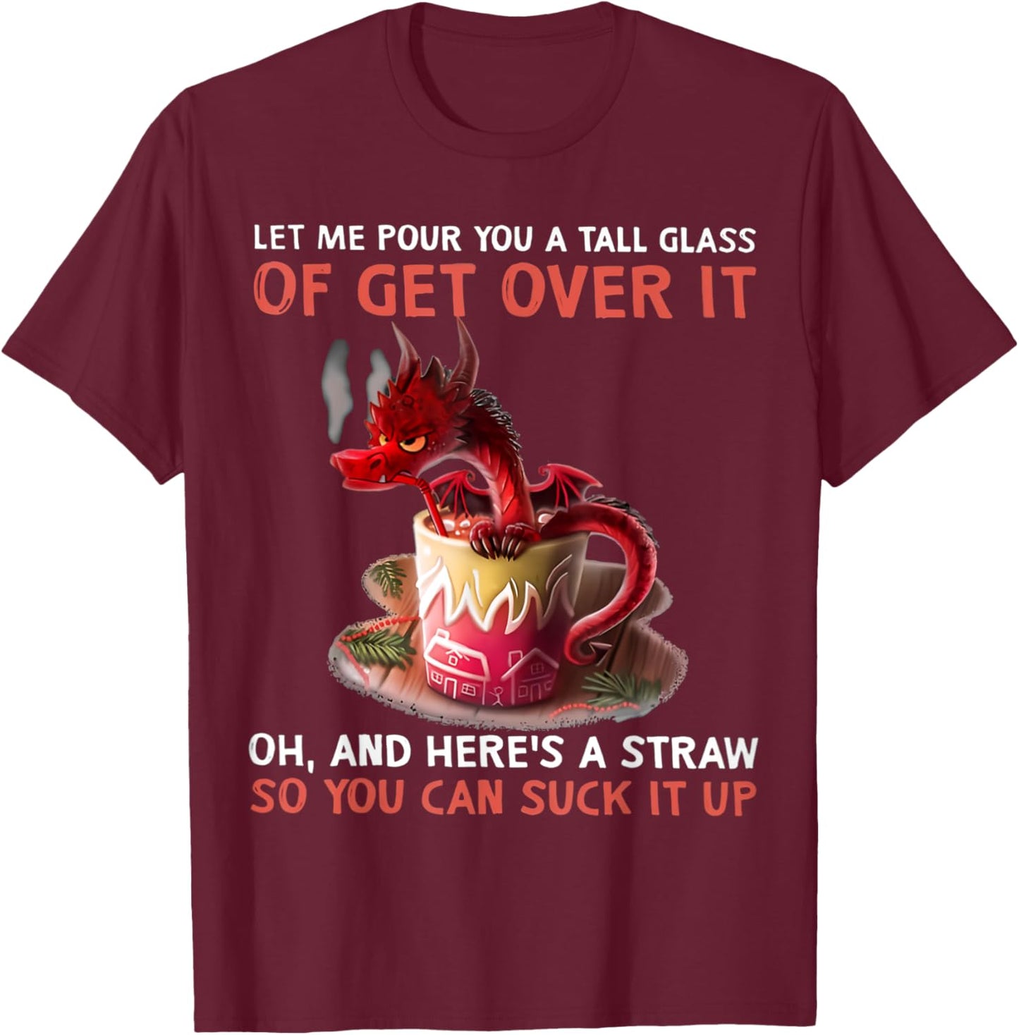 Let Me Pour You A Tall Glass Of Get Over It Oh And Here's T-Shirt - T-Shirt | Maroon