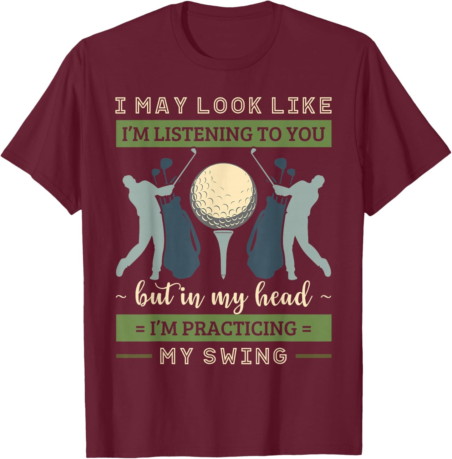 I May Look Like I'm Listening Golf Swing Golfer Par Eagle T-Shirt - T-Shirt | Maroon