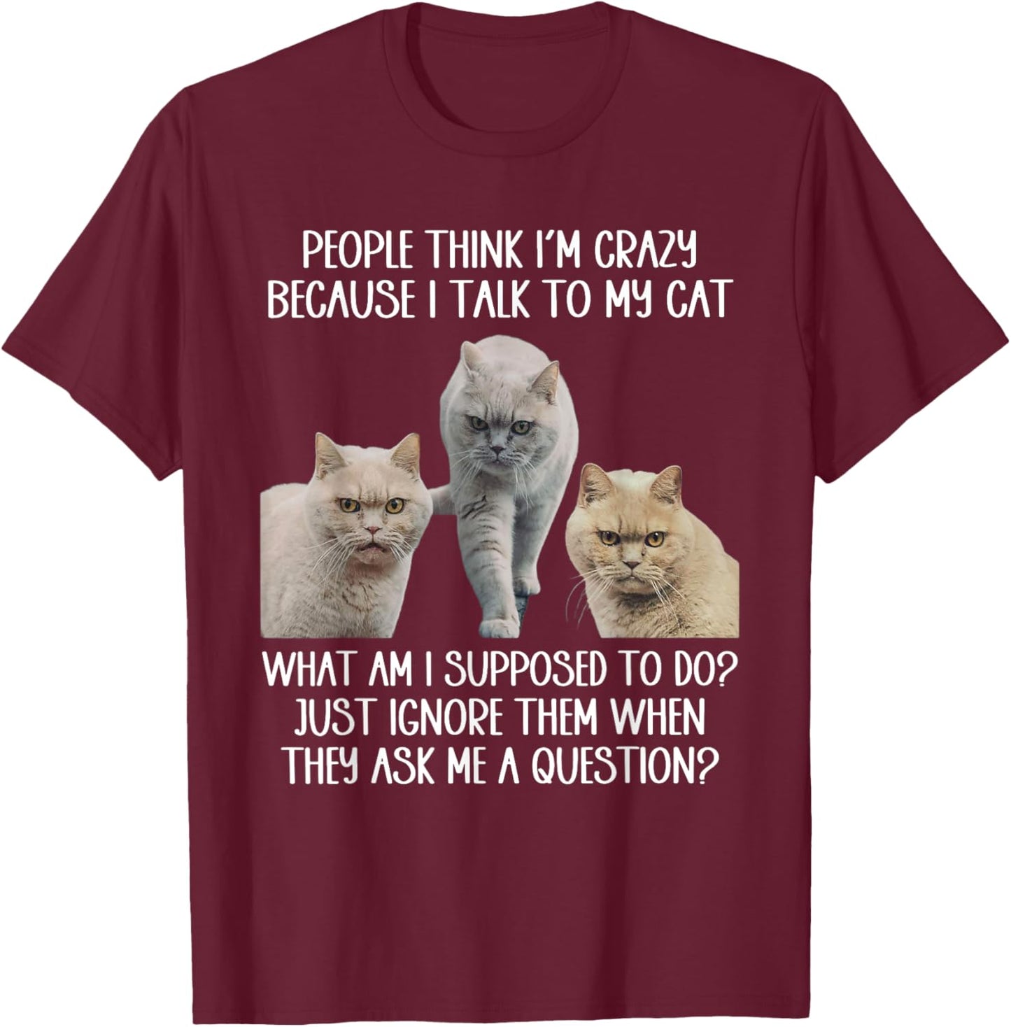 People Think I'm Crazy Because I Talk To My Cat Men Women T-Shirt - T-Shirt | Maroon