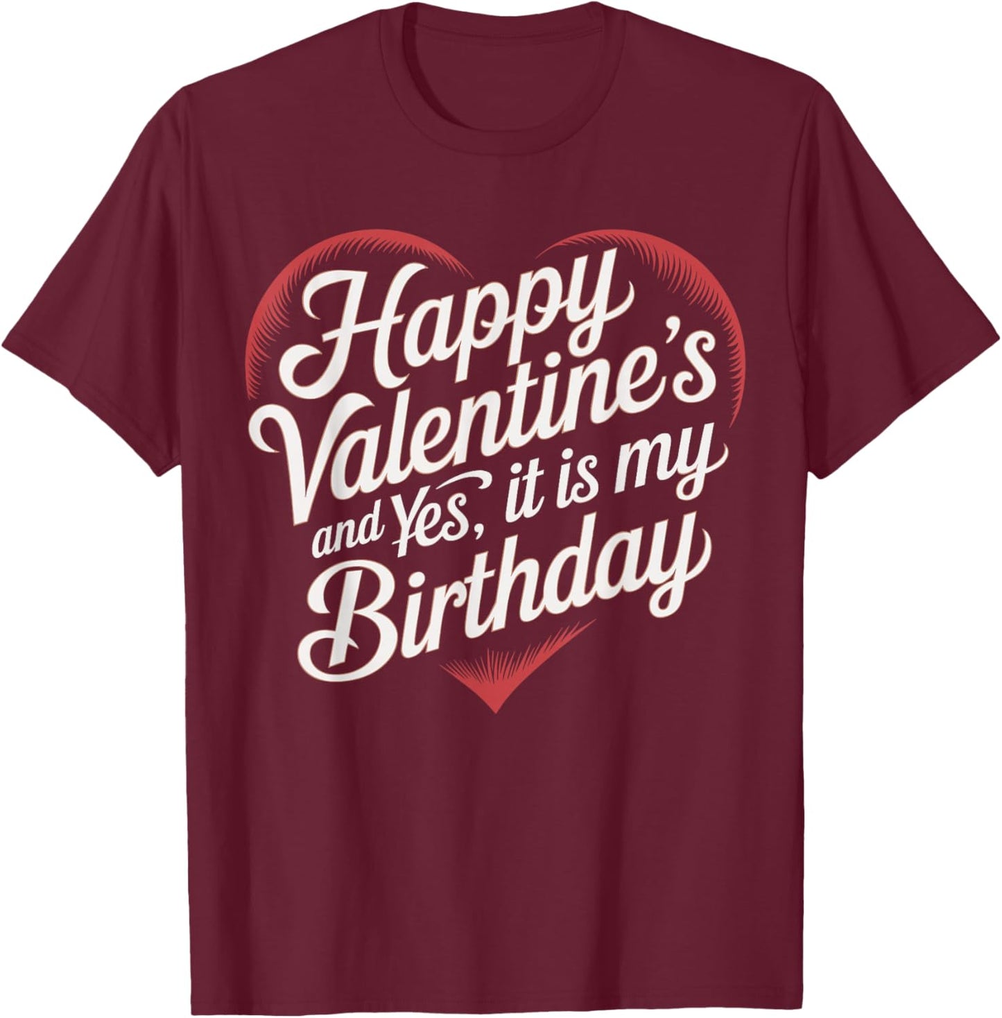 Happy Valentines Day And Yes It Is My Birthday Valentine's T-Shirt - T-Shirt | Maroon