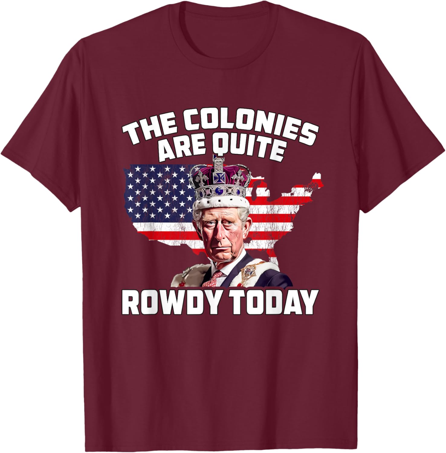King Charles Colonies Are Rowdy July 4th Independence Day Men T-Shirt - T-Shirt | Maroon