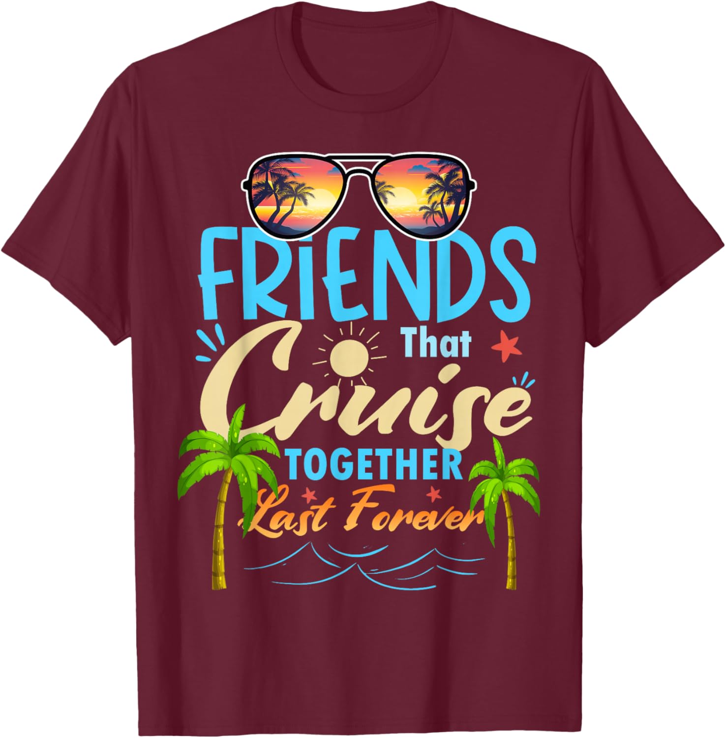 Friends That Cruise Together Last Forever Ship Cruising T-Shirt - T-Shirt | Maroon
