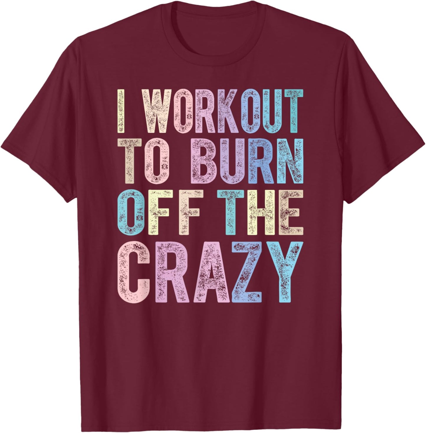 Funny Fitness Gift I Workout To Burn Off The Crazy Gym T-Shirt - T-Shirt | Maroon
