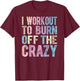 Funny Fitness Gift I Workout To Burn Off The Crazy Gym T-Shirt - T-Shirt | Maroon