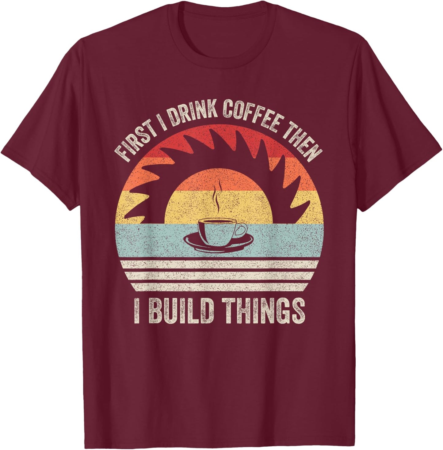 Retro First I Drink Coffee Then I Build Things Woodworking T-Shirt - T-Shirt | Maroon