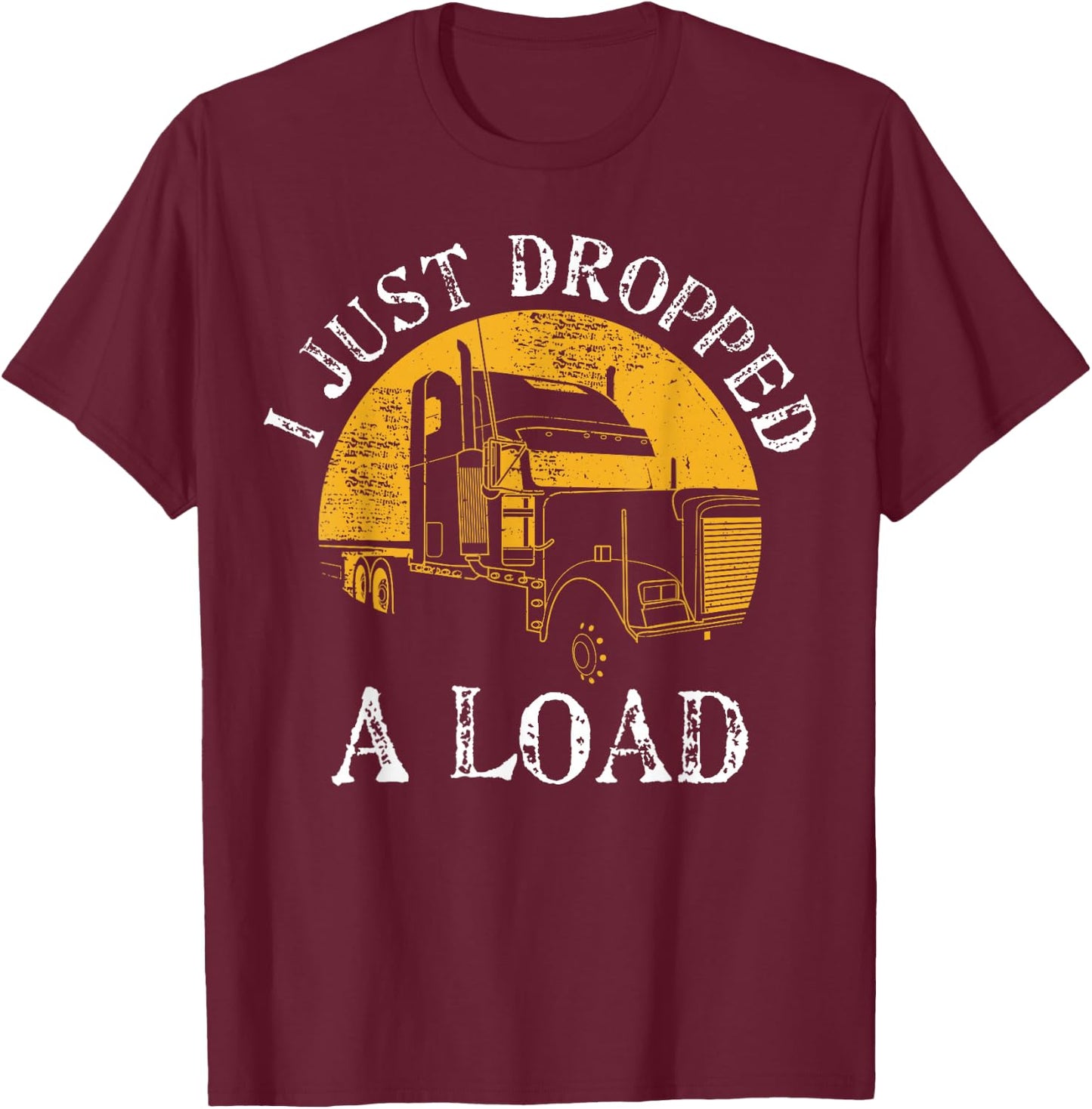 Funny Gift 4 Truck Lorry Drivers Just Dropped A Load T-Shirt - T-Shirt | Maroon