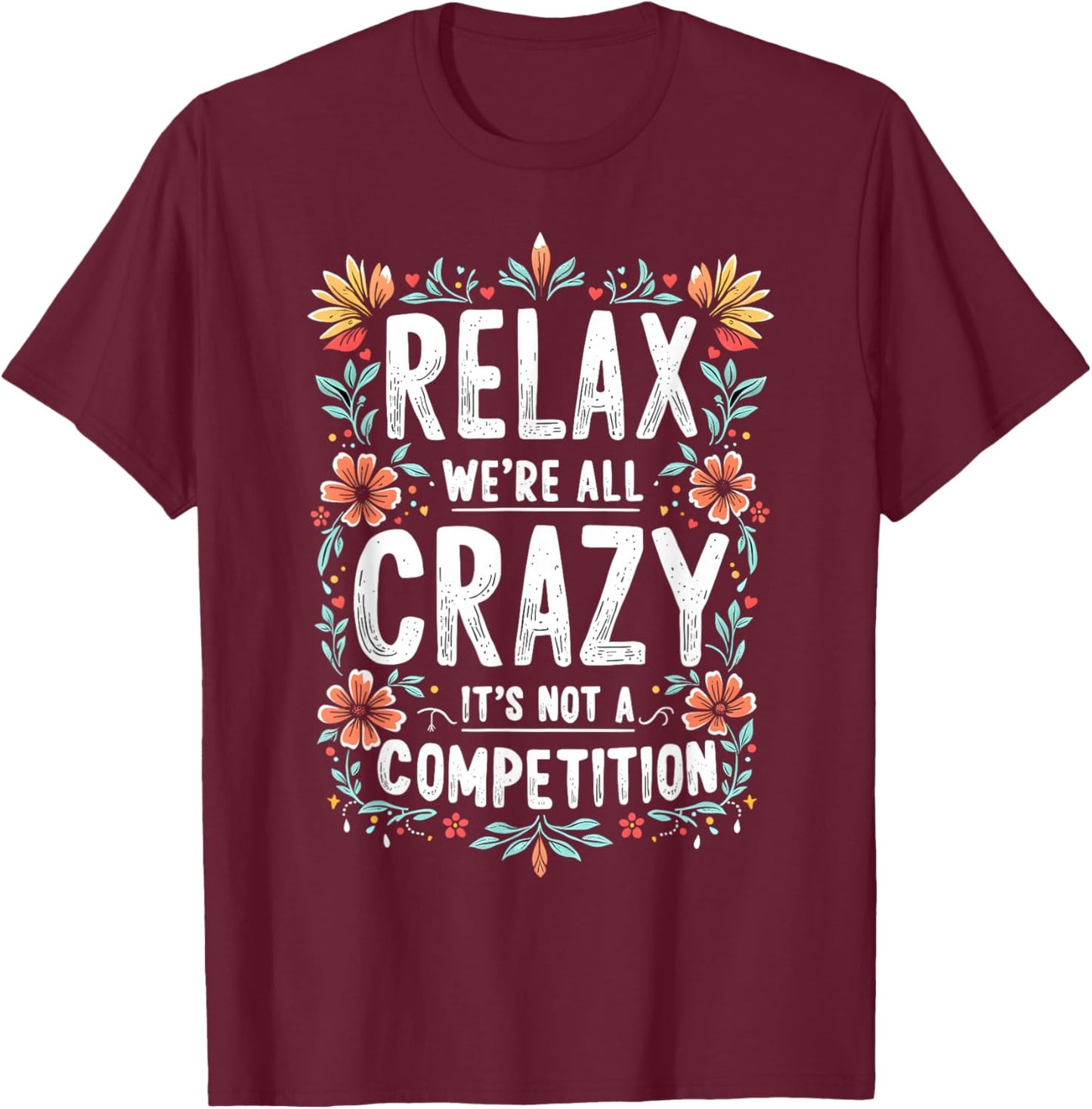 Funny Saying, Relax We're All Crazy It's Not A Competition T-Shirt - T-Shirt | Maroon