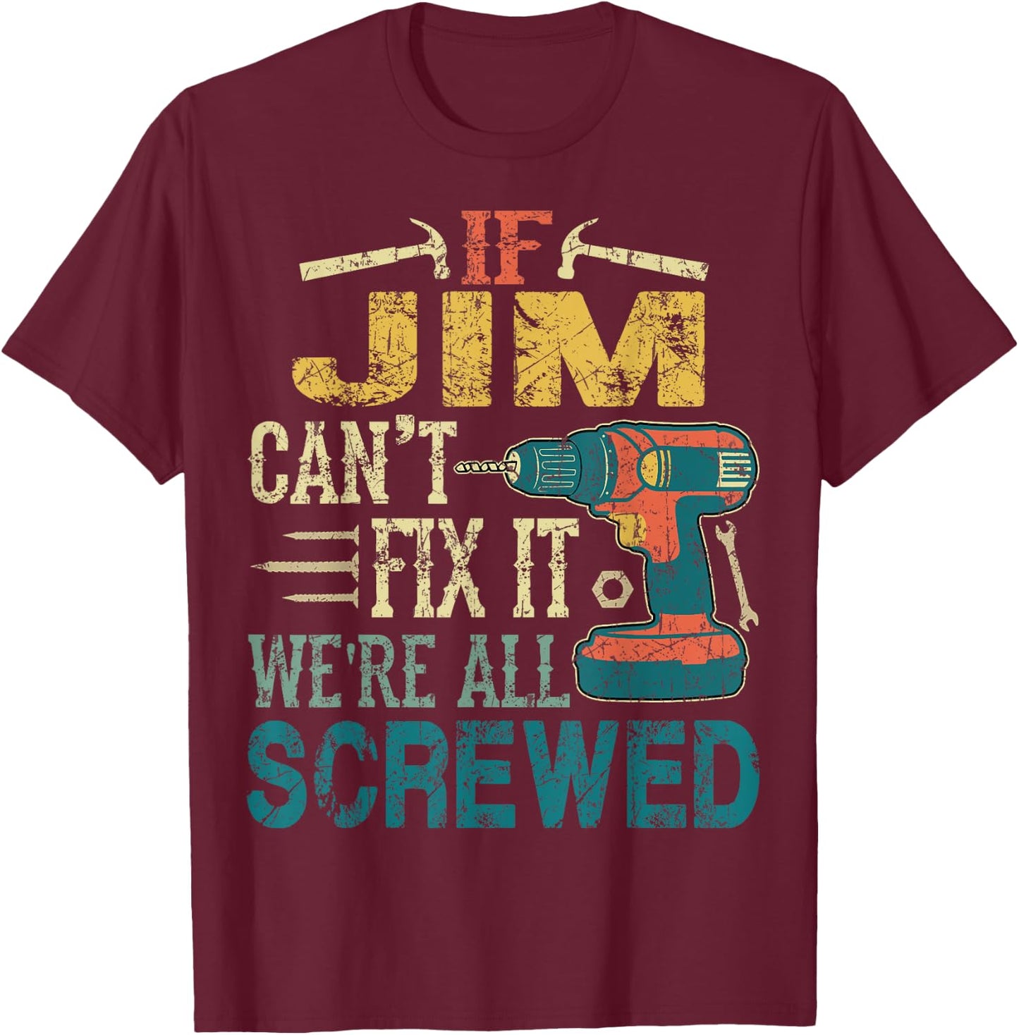 If Jim Can't Fix it We're All Screwed Funny Fathers Gift T-Shirt - T-Shirt | Maroon