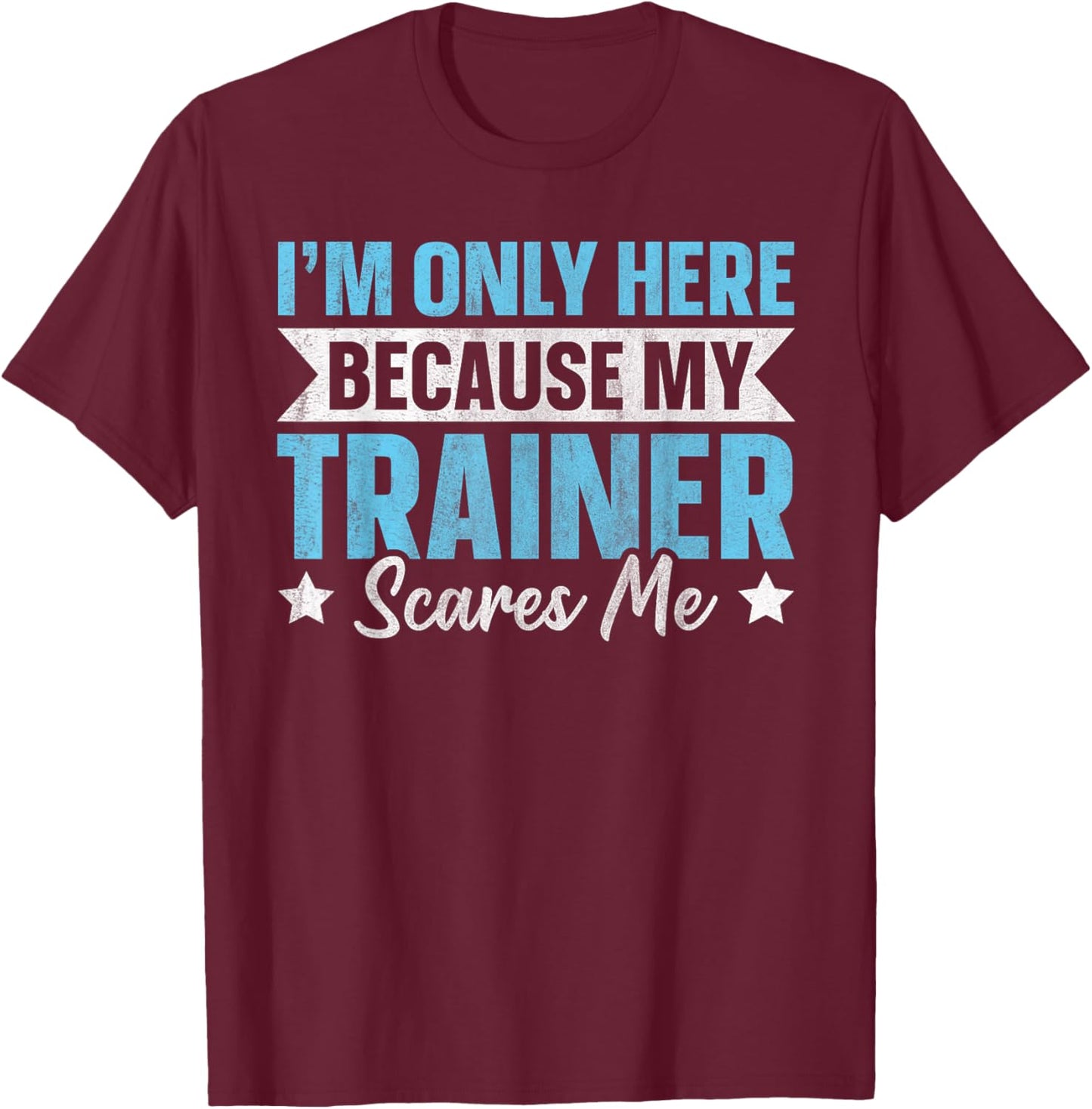 I'm Only Here Because My Trainer Scares Me T-Shirt - T-Shirt | Maroon