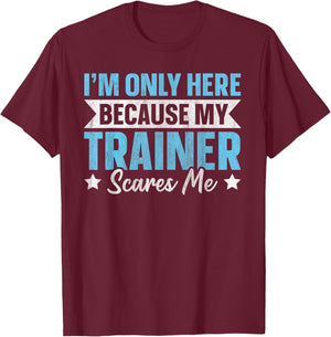 I'm Only Here Because My Trainer Scares Me T-Shirt - T-Shirt | Maroon