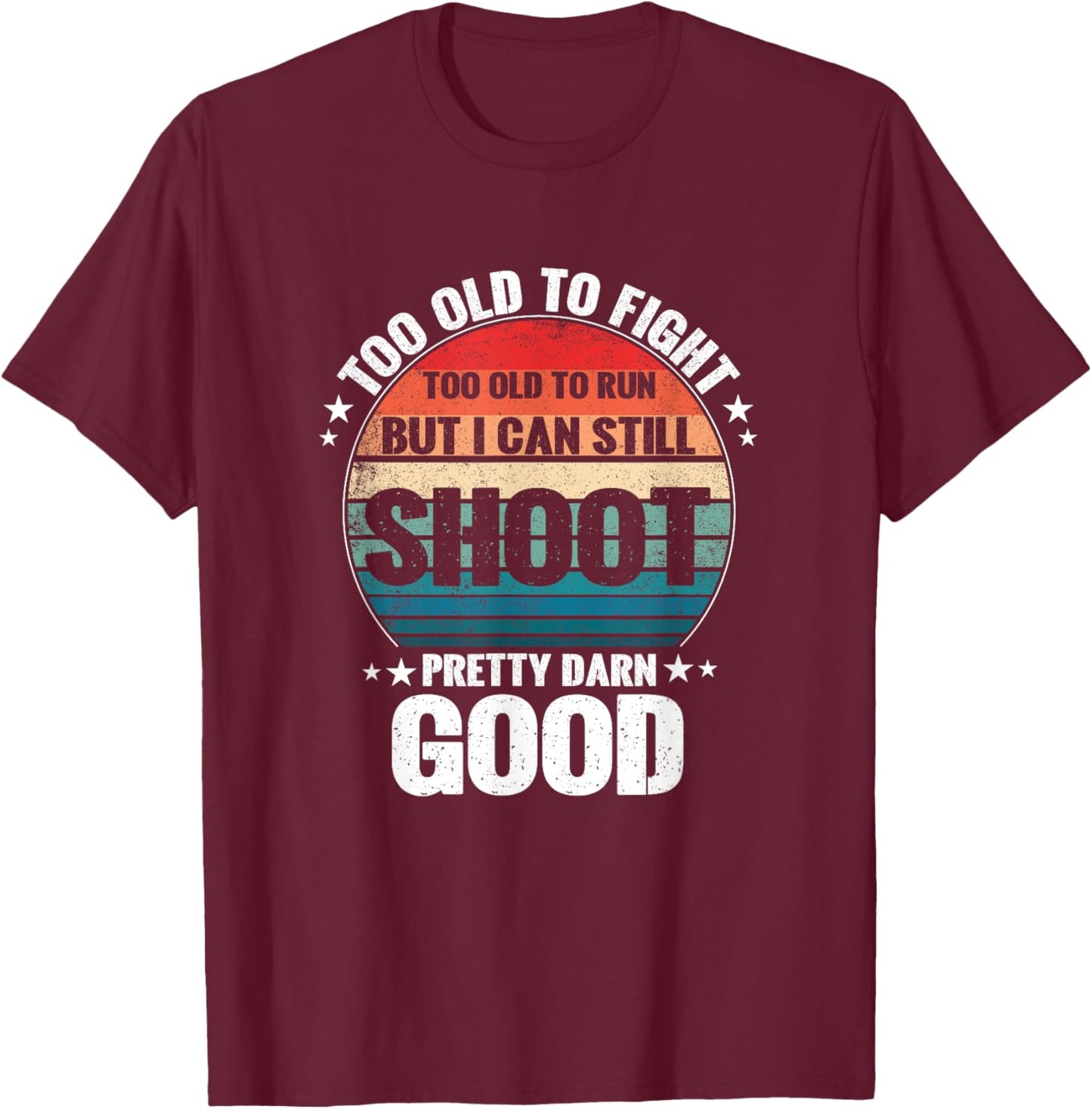 Too Old To Fight Too Slow To Run But I Can Still Shoot T-Shirt - T-Shirt | Maroon