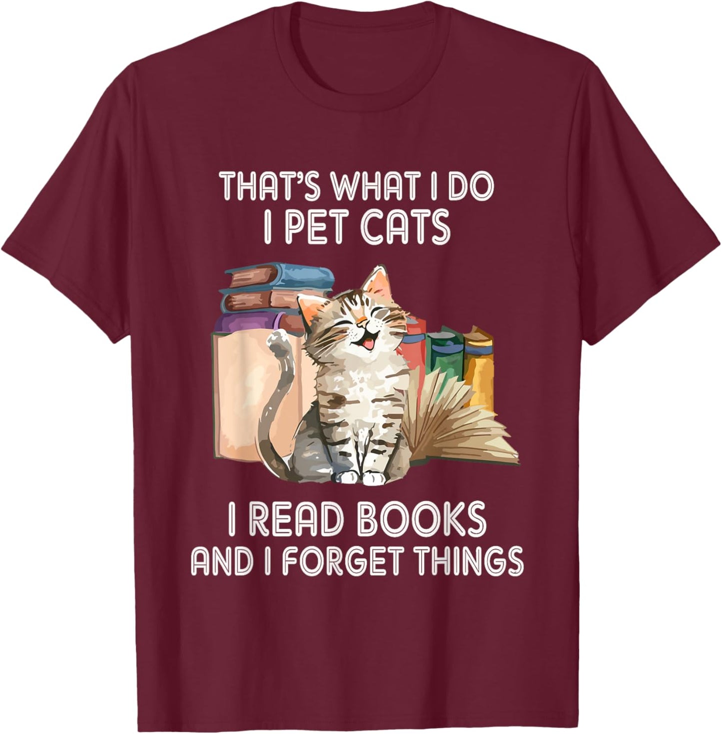 That's What I Do I Pet Cats I Read Books And I Forget Things T-Shirt - T-Shirt | Maroon