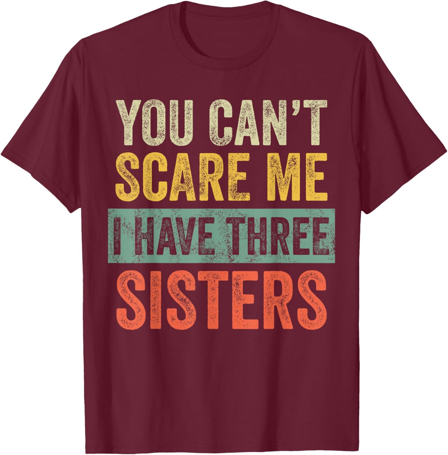 You Can't Scare Me I Have Three Sisters Funny Brother Joke T-Shirt - T-Shirt | Maroon
