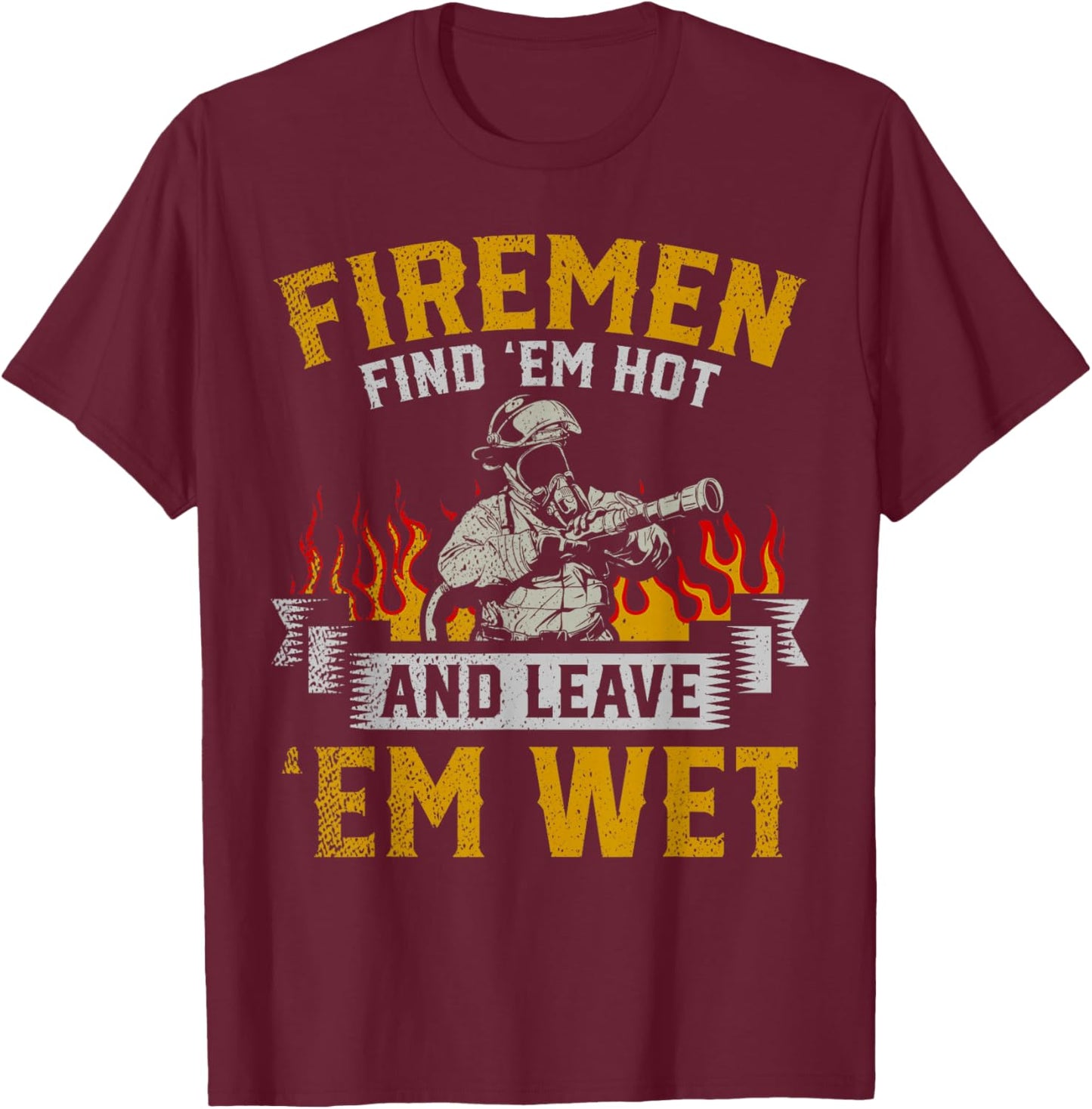 Fireman Find Em Hot And Leave Em Wet T-Shirt - T-Shirt | Maroon