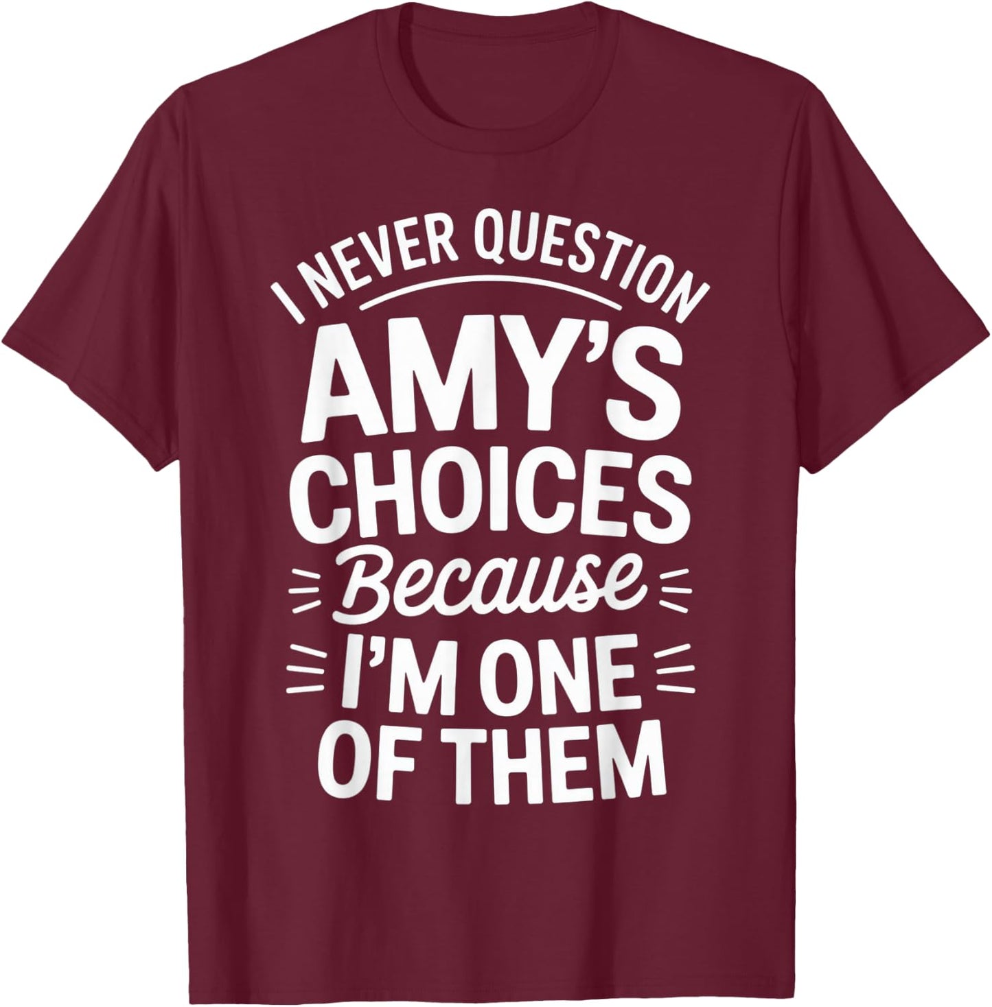 I Never Question Amy's Choices Because I'm One of Them T-Shirt - T-Shirt | Maroon