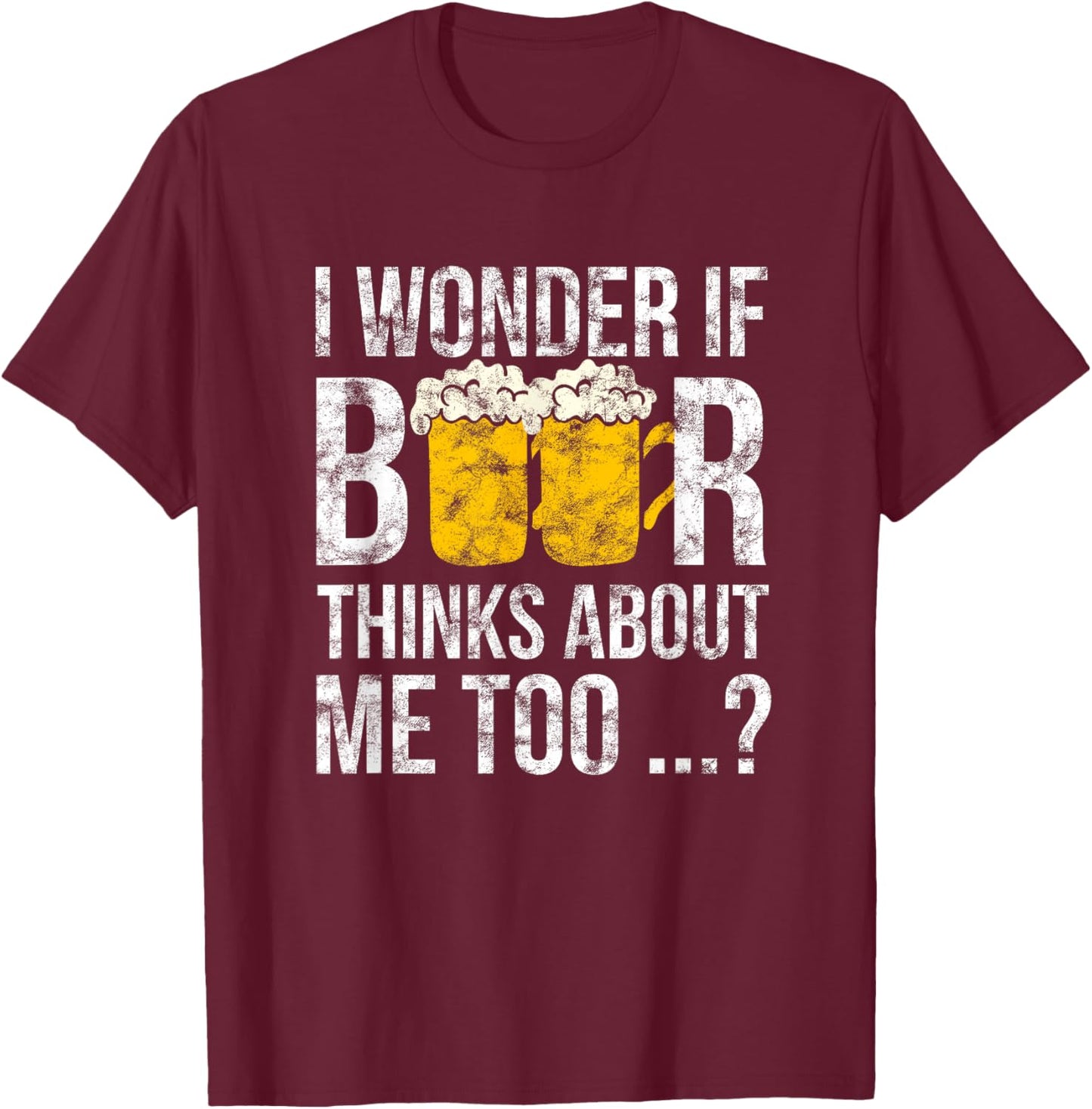I Wonder If Beer Thinks About Me Too Funny Gift Men T-Shirt - T-Shirt | Maroon