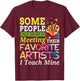 Some People Only Dream Of Meeting Their Favorite Artists T-Shirt - T-Shirt | Maroon
