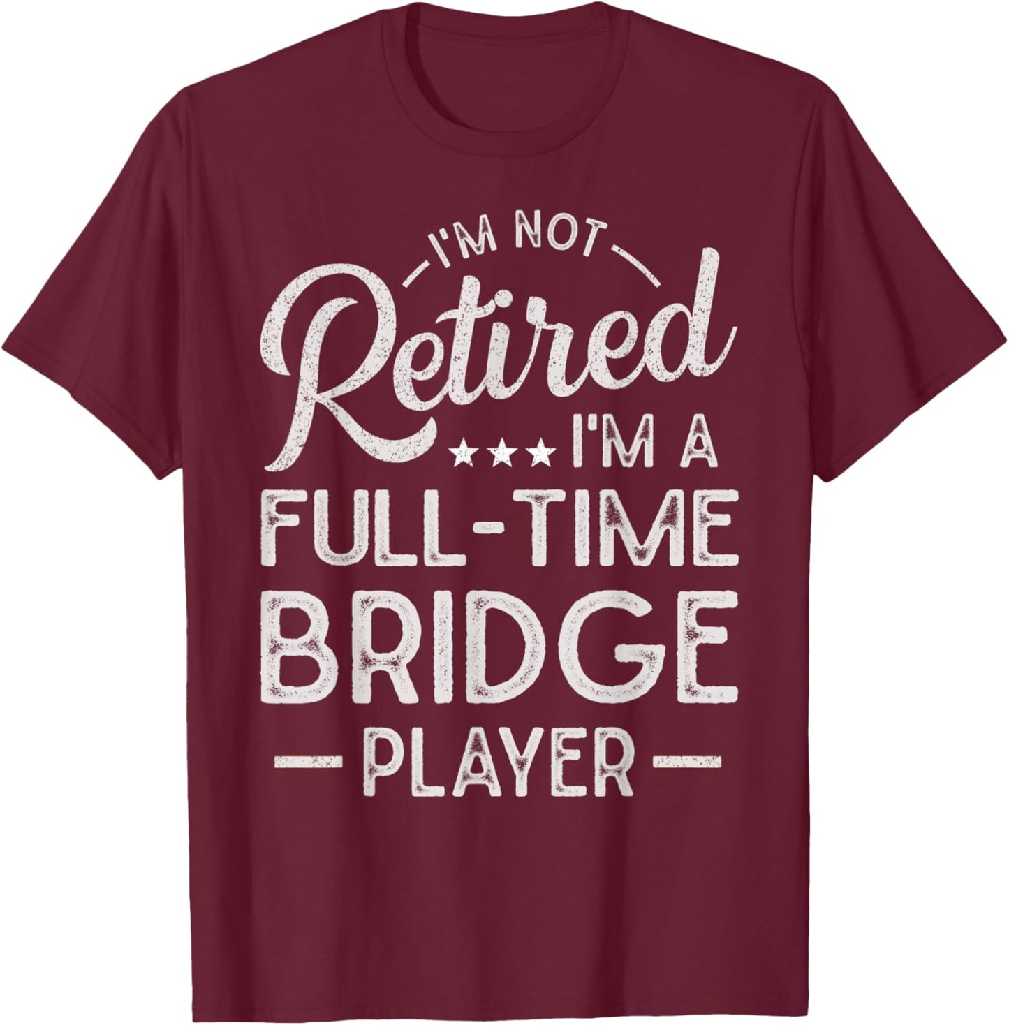 Funny I'm Not Retired I'm A Full Time Bridge Player T-Shirt - T-Shirt | Maroon