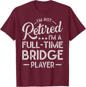 Funny I'm Not Retired I'm A Full Time Bridge Player T-Shirt - T-Shirt | Maroon