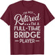 Funny I'm Not Retired I'm A Full Time Bridge Player T-Shirt - T-Shirt | Maroon