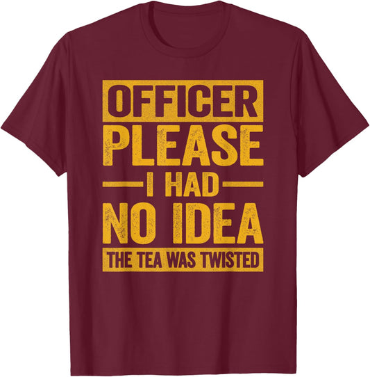 Officer Please I Had No Idea The Tea Was Twisted Funny T-Shirt - T-Shirt | Maroon