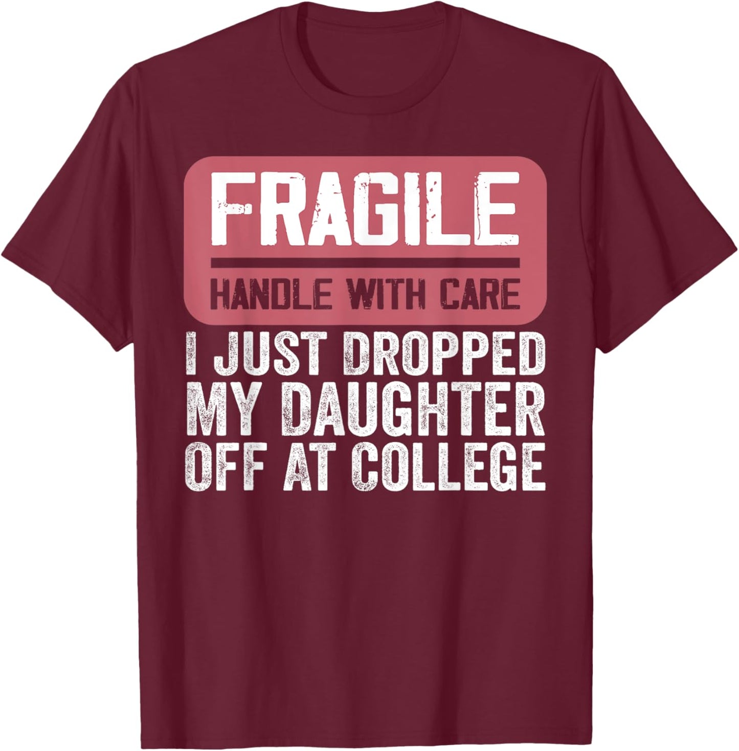 Handle With Care - I Just Dropped My Daughter Off At College T-Shirt - T-Shirt | Maroon