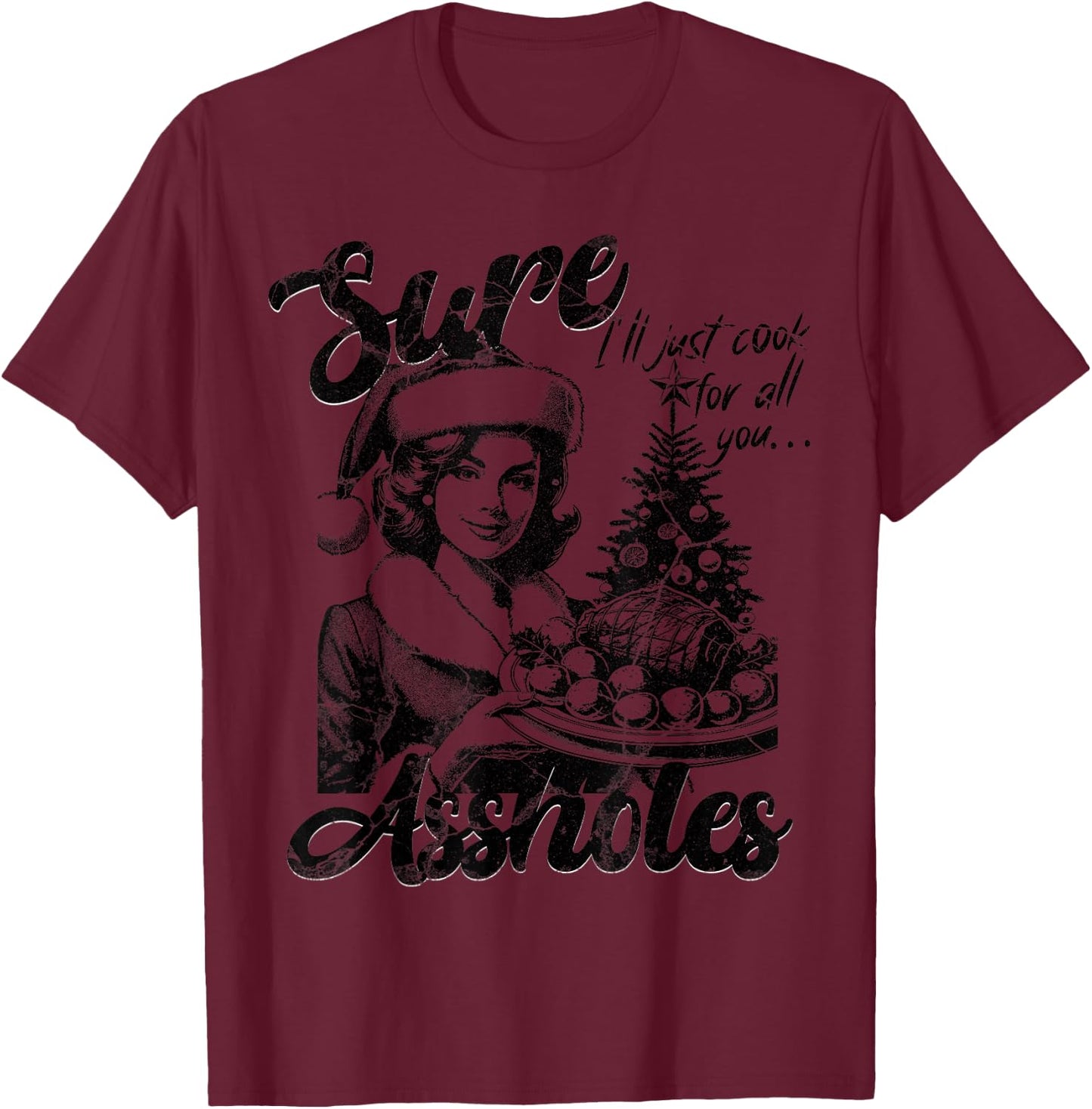 Sure I'll Just Cook For All You Asshole Christmas T-Shirt - T-Shirt | Maroon