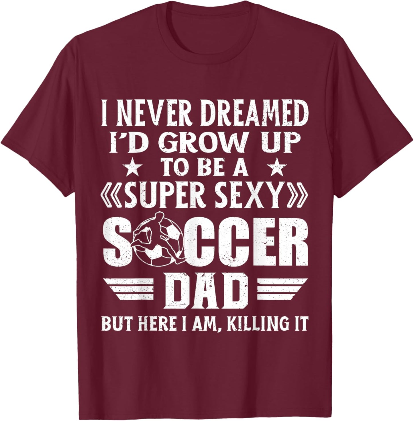 Funny I Never Dreamed I'd Grow Up To Be A Sexy Soccer Dad T-Shirt - T-Shirt | Maroon