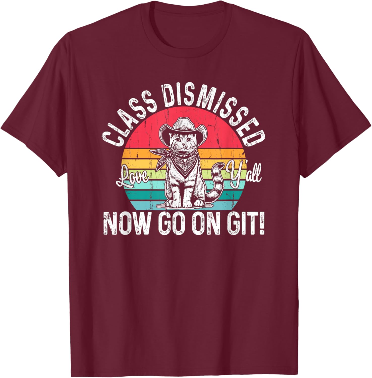 Class Dismissed Love Y'all Now Go On Git, Funny Teacher Cat T-Shirt - T-Shirt | Maroon
