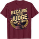 Because Im The Judge Thats Why T-Shirt - T-Shirt | Maroon
