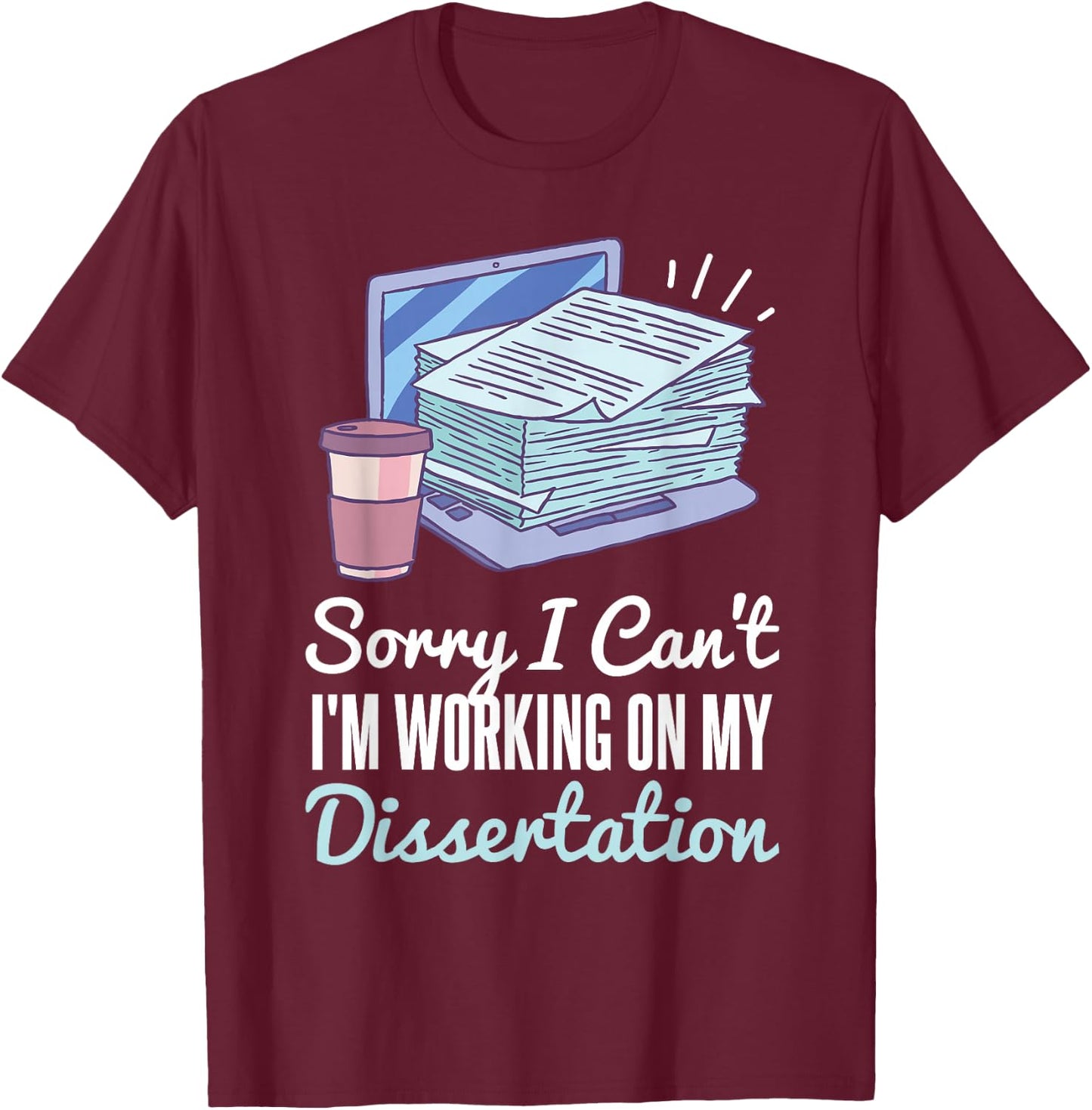 Sorry I Can't I'm Working On My Dissertation PhD Student T-Shirt - T-Shirt | Maroon