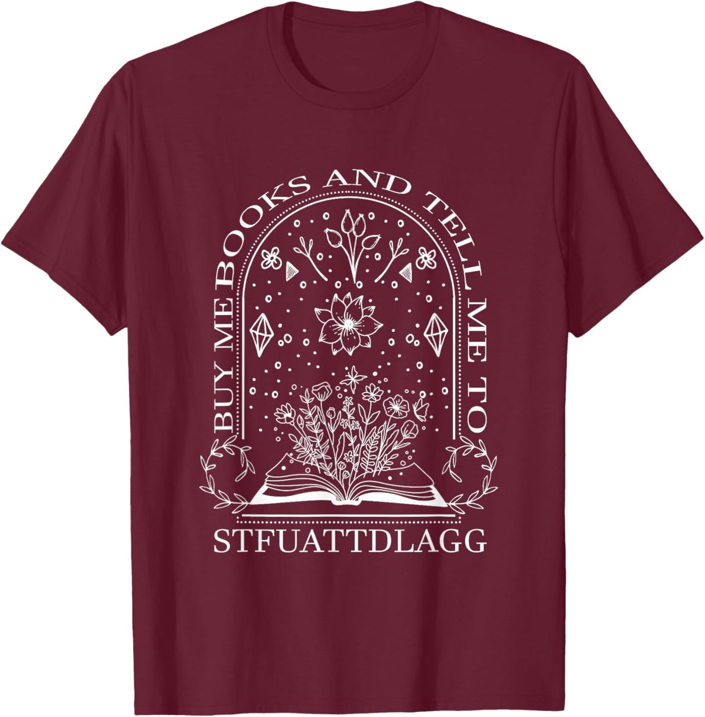 Buy Me Books And Tell Me To STFUATTDLAGG T-Shirt - T-Shirt | Maroon