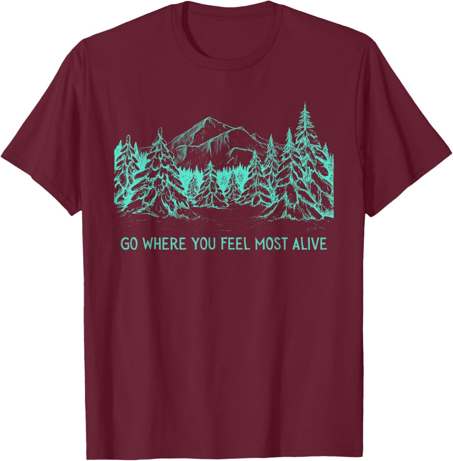 Go Where You Feel Most Alive For Nature And Forest Lovers T-Shirt - T-Shirt | Maroon