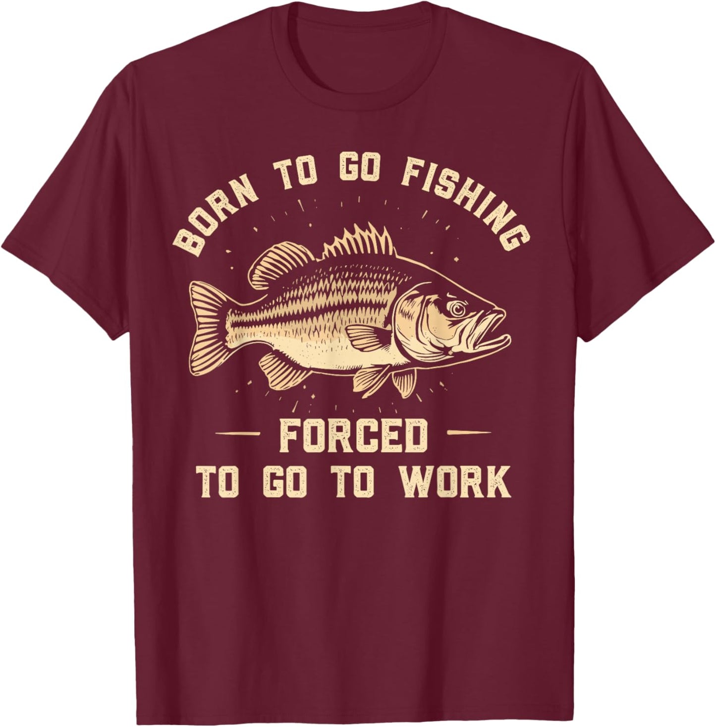 Born To Go Fishing Forced To Go To Work Fisherman Humor T-Shirt - T-Shirt | Maroon