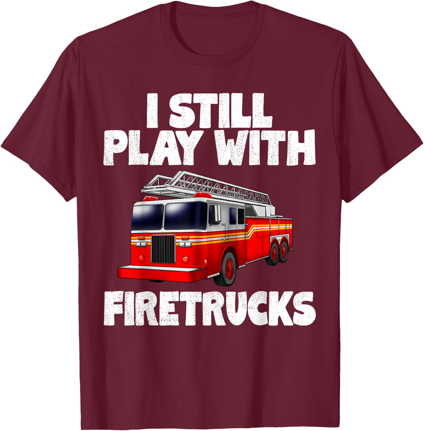I Still Play With Firetrucks Fire Rescuer Firefighter Gifts T-Shirt - T-Shirt | Maroon