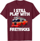 I Still Play With Firetrucks Fire Rescuer Firefighter Gifts T-Shirt - T-Shirt | Maroon