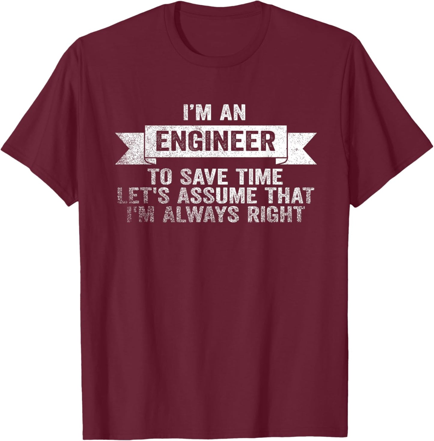 I Am An Engineer To Save Time I'm Always Right T-Shirt - T-Shirt | Maroon
