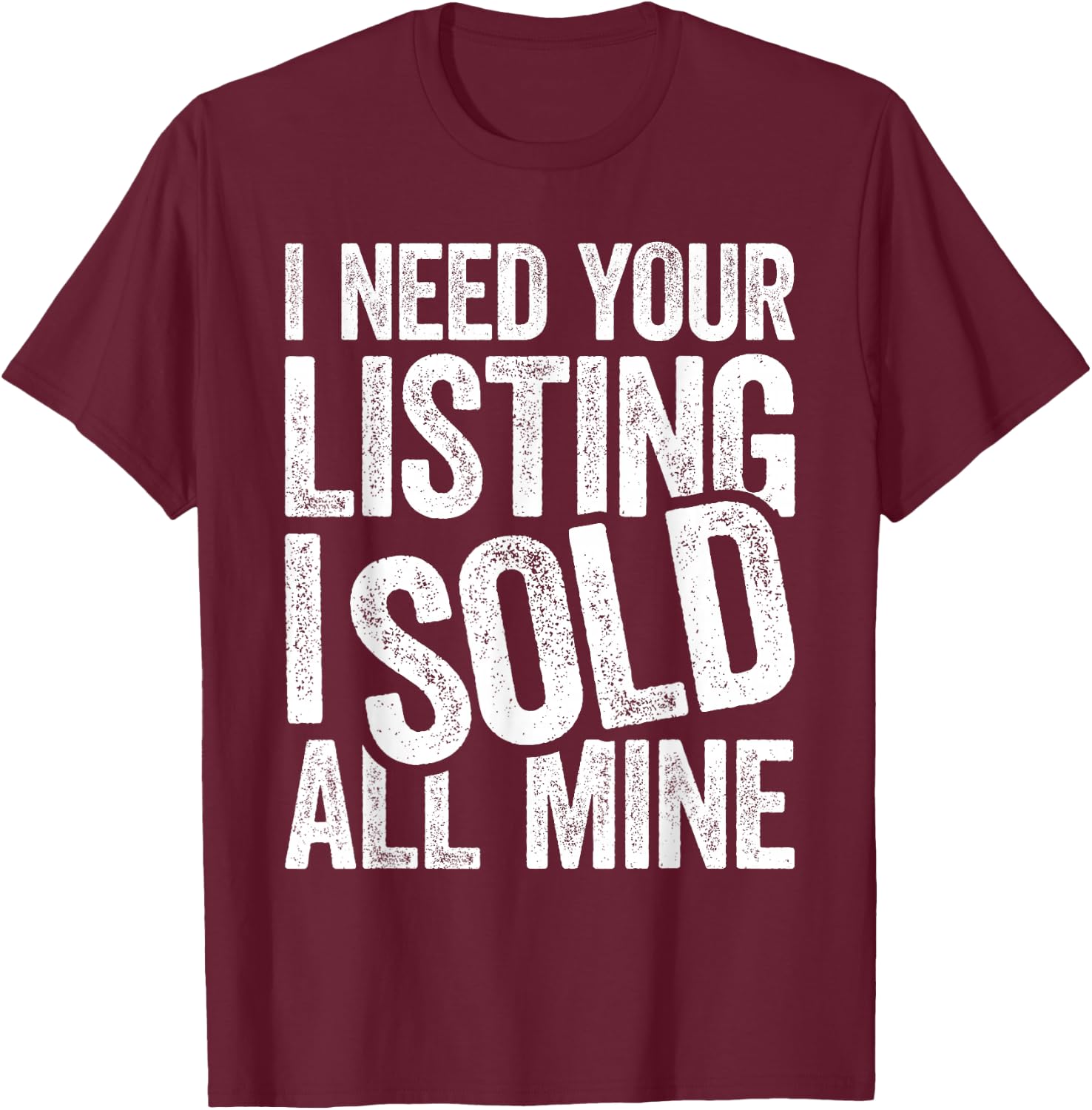 I Need Your Listing I Sold All Mine Shirt Men Women Realtor T-Shirt - T-Shirt | Maroon