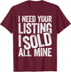 I Need Your Listing I Sold All Mine Shirt Men Women Realtor T-Shirt - T-Shirt | Maroon
