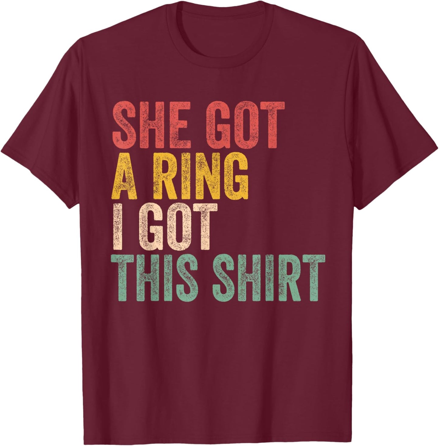 She Got A Ring I Got This Shirt Engagement Engaged Fiance T-Shirt - T-Shirt | Maroon