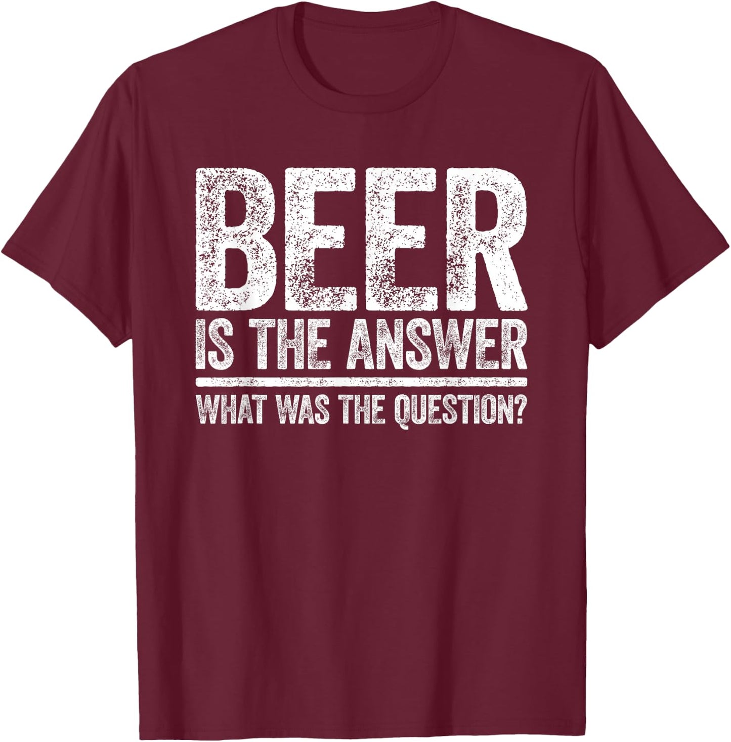 Beer Is The Answer Shirt What Was The Question Funny T-Shirt - T-Shirt | Maroon