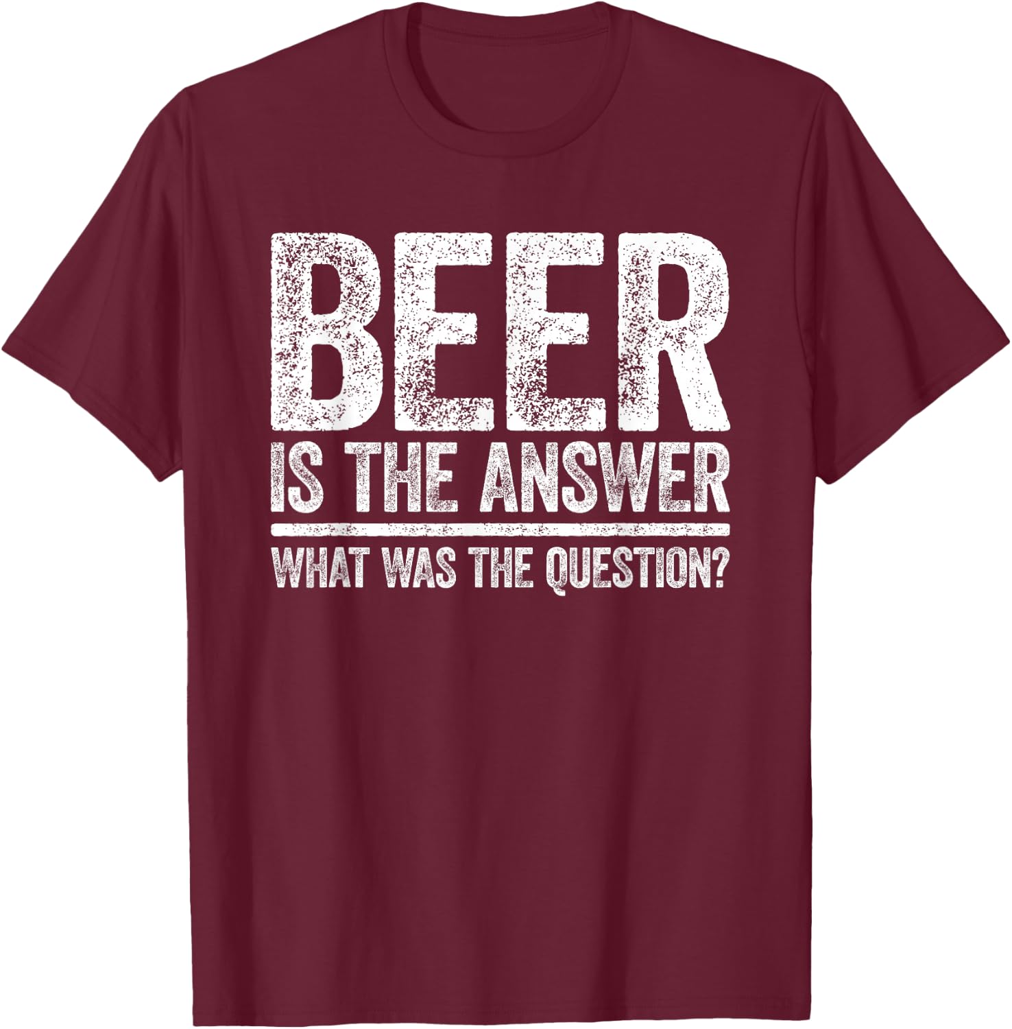 Beer Is The Answer Shirt What Was The Question Funny T-Shirt - T-Shirt | Maroon